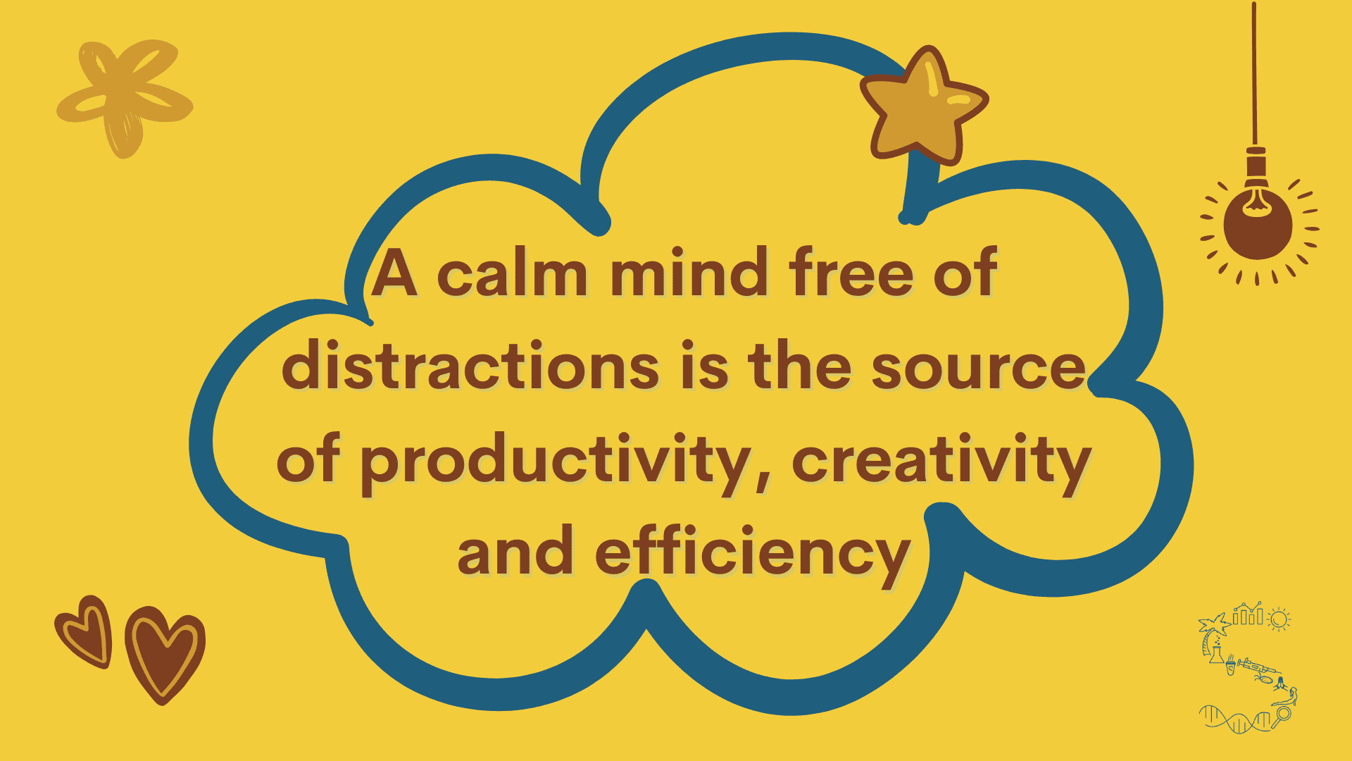 And a calm mind free of distractions like stress and anxiety is the source of high productivity, creativity and efficiency